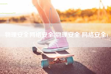 物理安全网络安全(物理安全 网络安全)