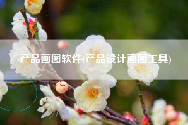 产品画图软件(产品设计画图工具)