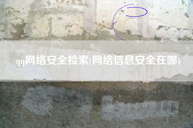 qq网络安全检索(网络信息安全在哪)