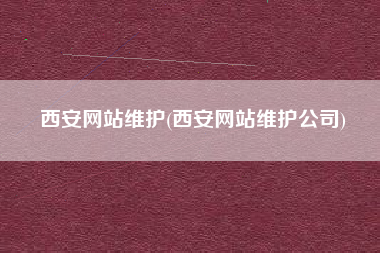 西安网站维护(西安网站维护公司)