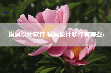 模具设计软件(模具设计软件有哪些)
