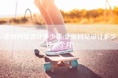 企业网站设计多少钱(企业网站设计多少钱一个月)