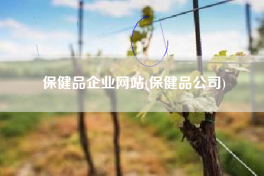保健品企业网站(保健品公司)