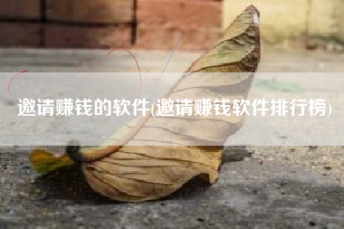 邀请赚钱的软件(邀请赚钱软件排行榜)
