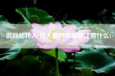 做网站找人(找人做网站需要注意什么)