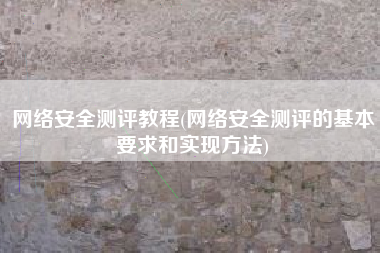 网络安全测评教程(网络安全测评的基本要求和实现方法)