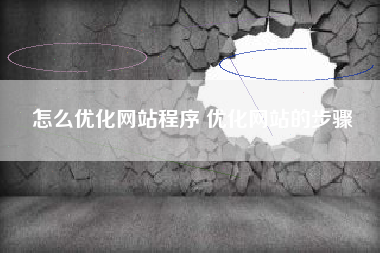 怎么优化网站程序 优化网站的步骤