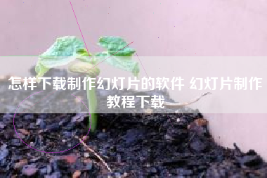 怎样下载制作幻灯片的软件 幻灯片制作教程下载