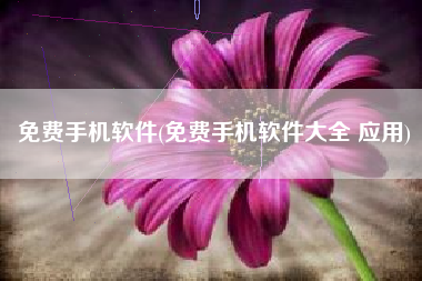 免费手机软件(免费手机软件大全 应用)