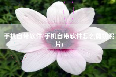 手机自带软件(手机自带软件怎么剪切照片)