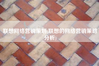 联想网络营销策划(联想的网络营销策略分析)
