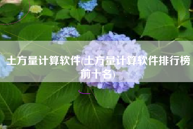土方量计算软件(土方量计算软件排行榜前十名)