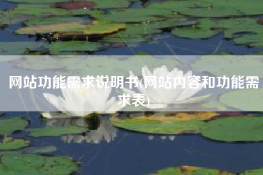 网站功能需求说明书(网站内容和功能需求表)