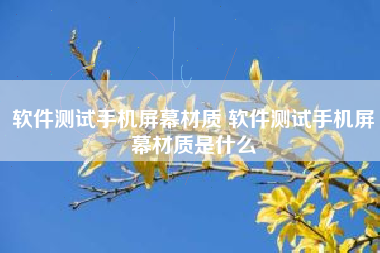 软件测试手机屏幕材质 软件测试手机屏幕材质是什么