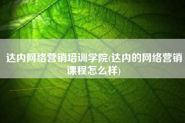 达内网络营销培训学院(达内的网络营销课程怎么样)
