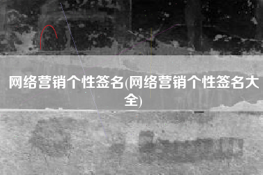 网络营销个性签名(网络营销个性签名大全)