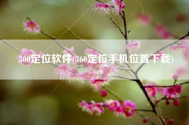 360定位软件(360定位手机位置下载)
