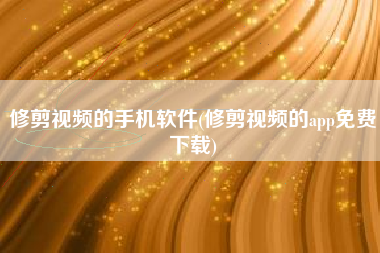 修剪视频的手机软件(修剪视频的app免费下载)