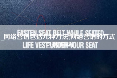 网络营销包括几种方法(网络营销的方式包括哪些)