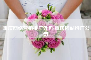 重庆网络营销推广外包(重庆网站推广公司)