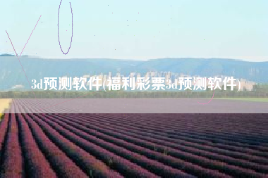 3d预测软件(福利彩票3d预测软件)