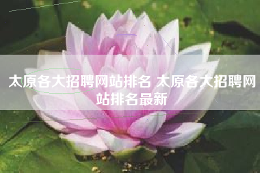 太原各大招聘网站排名 太原各大招聘网站排名最新