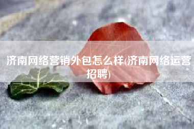 济南网络营销外包怎么样(济南网络运营招聘)