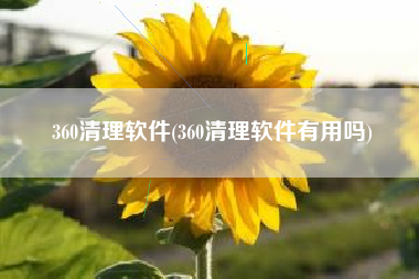 360清理软件(360清理软件有用吗)