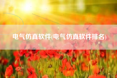 电气仿真软件(电气仿真软件排名)