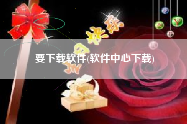 要下载软件(软件中心下载)