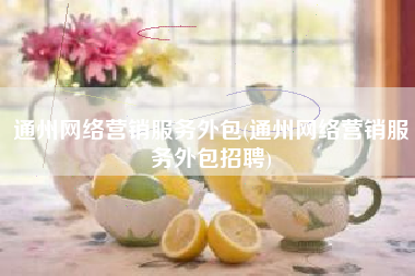 通州网络营销服务外包(通州网络营销服务外包招聘)