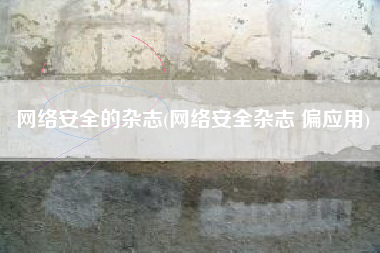网络安全的杂志(网络安全杂志 偏应用)