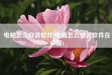 电脑怎么安装软件(电脑怎么安装软件在桌面)