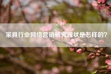 家具行业网络营销研究现状是怎样的？