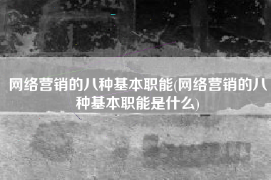 网络营销的八种基本职能(网络营销的八种基本职能是什么)