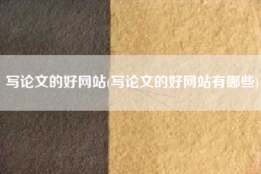 写论文的好网站(写论文的好网站有哪些)