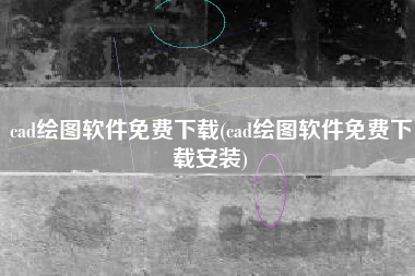 cad绘图软件免费下载(cad绘图软件免费下载安装)