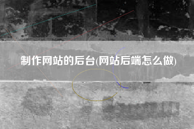制作网站的后台(网站后端怎么做)