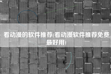 看动漫的软件推荐(看动漫软件推荐免费最好用)
