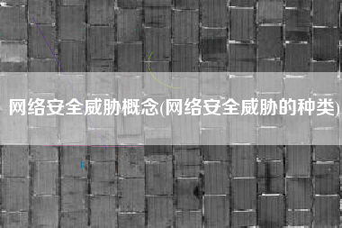 网络安全威胁概念(网络安全威胁的种类)
