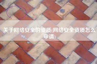 关于网络安全的资质(网络安全资质怎么申请)