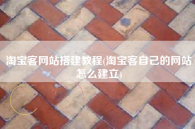 淘宝客网站搭建教程(淘宝客自己的网站怎么建立)