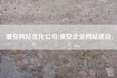 淮安网站优化公司(淮安企业网站建设)