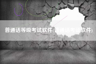 普通话等级考试软件(普通话考证软件)