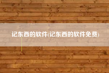 记东西的软件(记东西的软件免费)