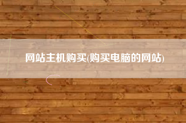 网站主机购买(购买电脑的网站)