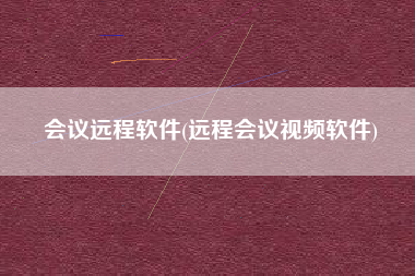 会议远程软件(远程会议视频软件)