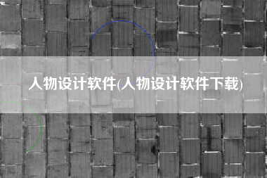 人物设计软件(人物设计软件下载)