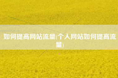 如何提高网站流量(个人网站如何提高流量)