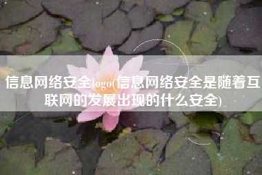 信息网络安全logo(信息网络安全是随着互联网的发展出现的什么安全)